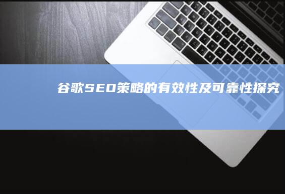 谷歌SEO策略的有效性及可靠性探究